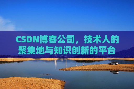 CSDN博客公司,技术人的聚集地与知识创新的平台