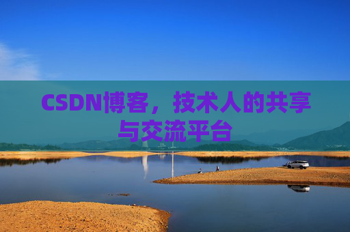 CSDN博客，技术人的共享与交流平台