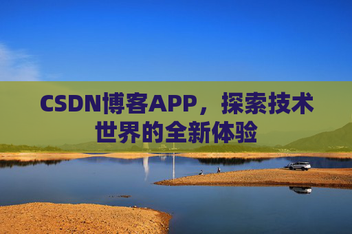 CSDN博客APP，探索技术世界的全新体验