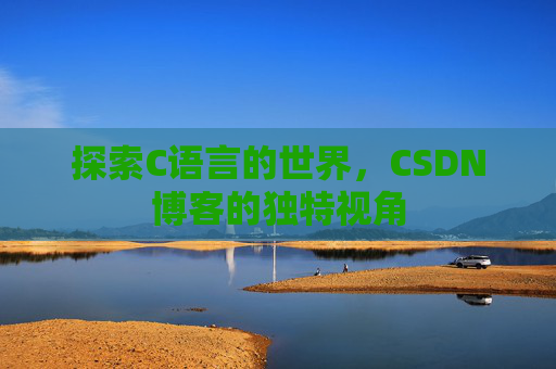 探索C语言的世界，CSDN博客的独特视角