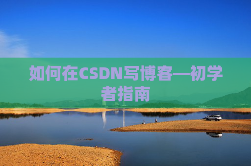 如何在CSDN写博客—初学者指南